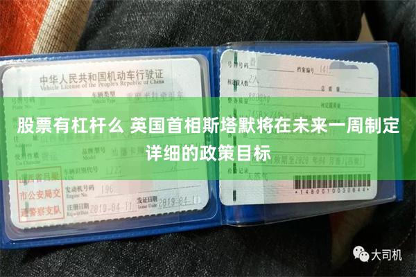 股票有杠杆么 英国首相斯塔默将在未来一周制定详细的政策目标