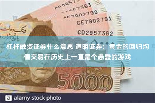 杠杆融资证券什么意思 道明证券：黄金的回归均值交易在历史上一直是个愚蠢的游戏