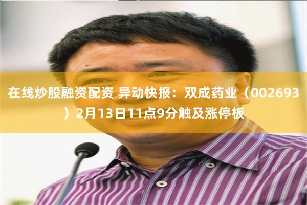 在线炒股融资配资 异动快报：双成药业（002693）2月13日11点9分触及涨停板