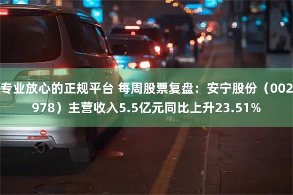 专业放心的正规平台 每周股票复盘：安宁股份（002978）主营收入5.5亿元同比上升23.51%