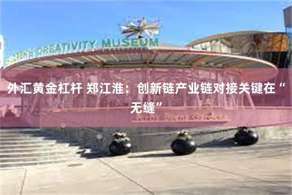 外汇黄金杠杆 郑江淮：创新链产业链对接关键在“无缝”