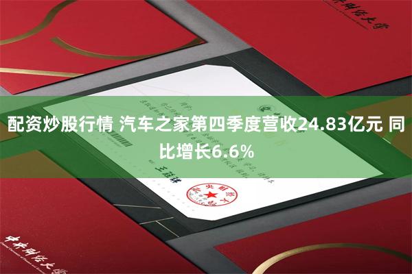 配资炒股行情 汽车之家第四季度营收24.83亿元 同比增长6.6%