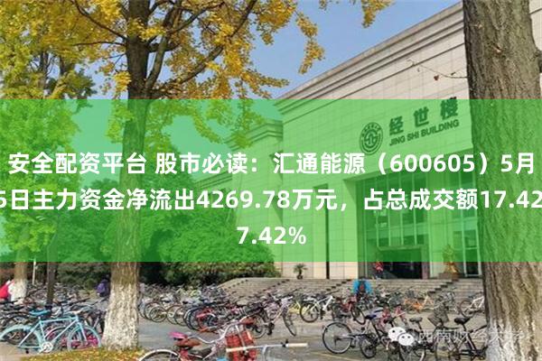 安全配资平台 股市必读：汇通能源（600605）5月15日主力资金净流出4269.78万元，占总成交额17.42%