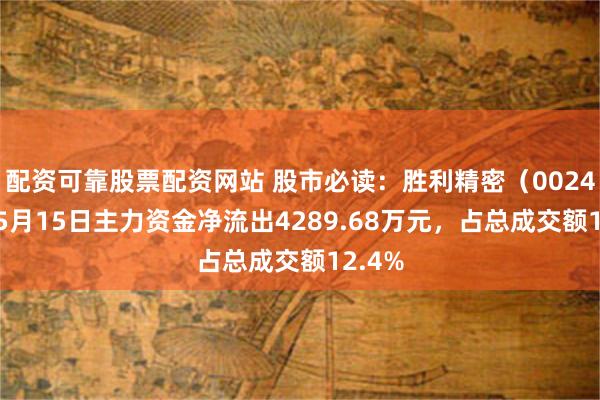 配资可靠股票配资网站 股市必读：胜利精密（002426）5月15日主力资金净流出4289.68万元，占总成交额12.4%