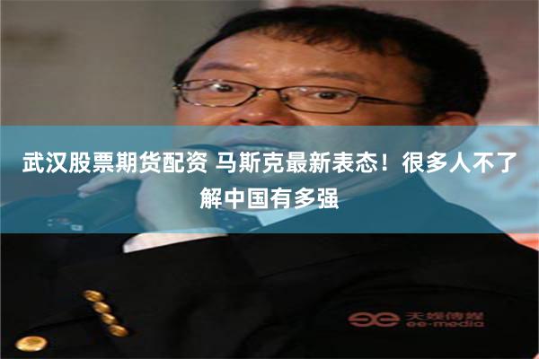 武汉股票期货配资 马斯克最新表态！很多人不了解中国有多强