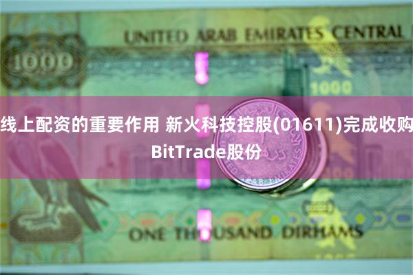 线上配资的重要作用 新火科技控股(01611)完成收购BitTrade股份