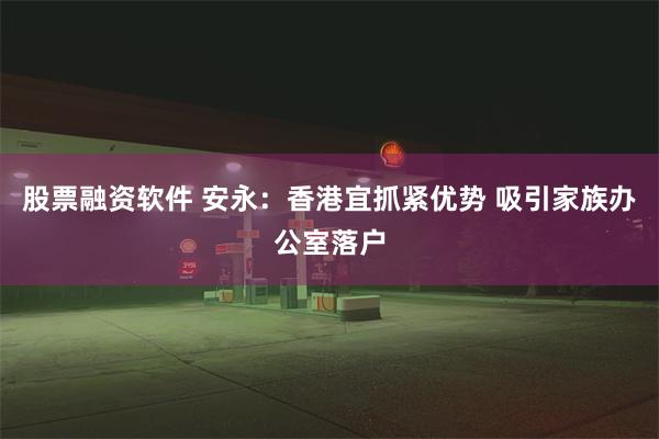 股票融资软件 安永：香港宜抓紧优势 吸引家族办公室落户