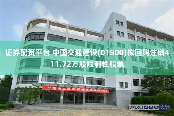 证券配资平台 中国交通建设(01800)拟回购注销411.72万股限制性股票