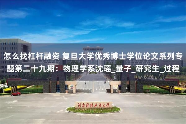 怎么找杠杆融资 复旦大学优秀博士学位论文系列专题第二十九期：物理学系沈瑶_量子_研究生_过程