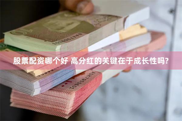 股票配资哪个好 高分红的关键在于成长性吗?