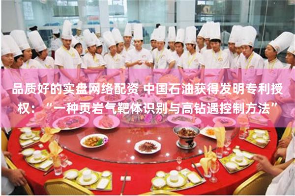 品质好的实盘网络配资 中国石油获得发明专利授权：“一种页岩气靶体识别与高钻遇控制方法”