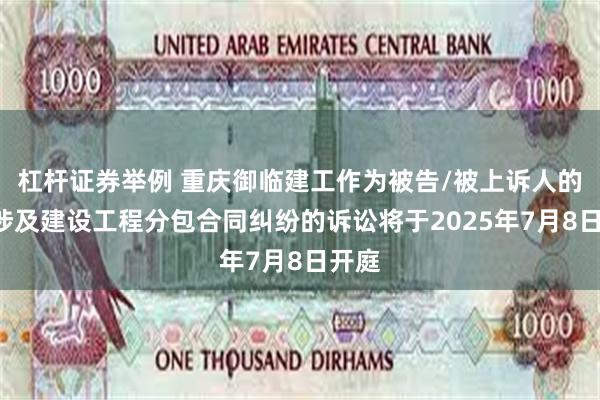 杠杆证券举例 重庆御临建工作为被告/被上诉人的1起涉及建设工程分包合同纠纷的诉讼将于2025年7月8日开庭
