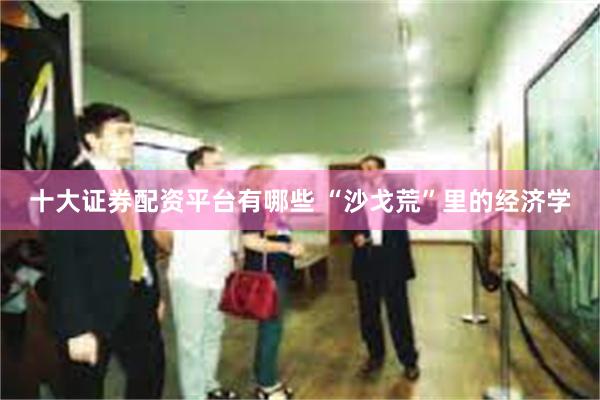 十大证券配资平台有哪些 “沙戈荒”里的经济学