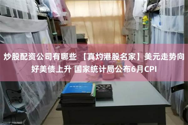 炒股配资公司有哪些 【真灼港股名家】美元走势向好美债上升 国家统计局公布6月CPI