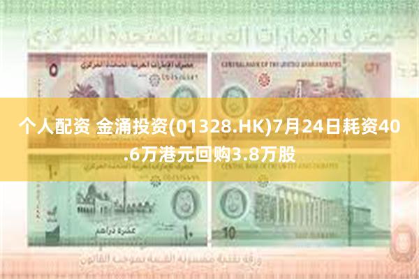 个人配资 金涌投资(01328.HK)7月24日耗资40.6万港元回购3.8万股