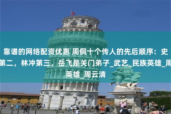 靠谱的网络配资优惠 周侗十个传人的先后顺序：史文恭第二，林冲第三，岳飞是关门弟子_武艺_民族英雄_周云清