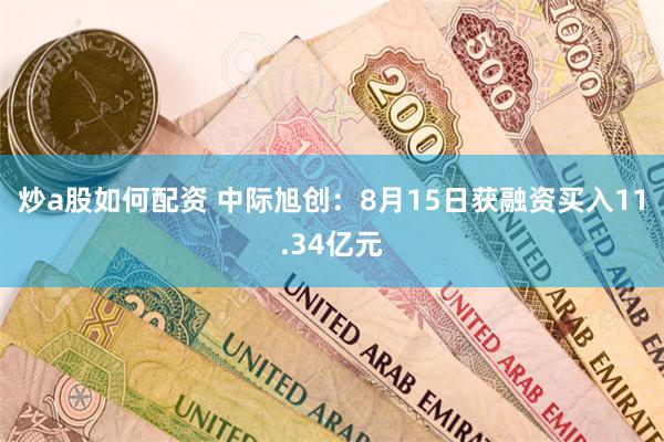 炒a股如何配资 中际旭创：8月15日获融资买入11.34亿元