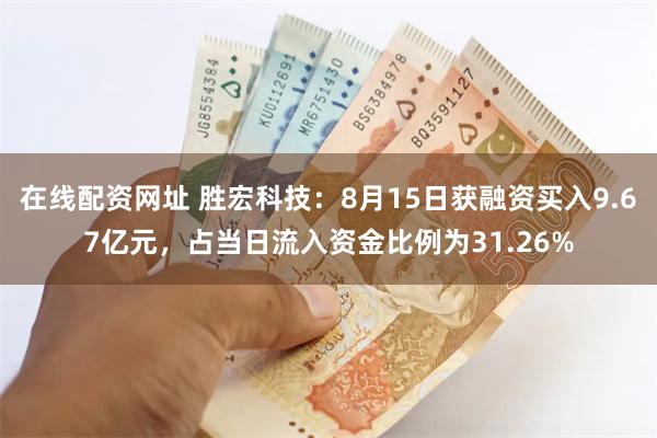 在线配资网址 胜宏科技：8月15日获融资买入9.67亿元，占当日流入资金比例为31.26%