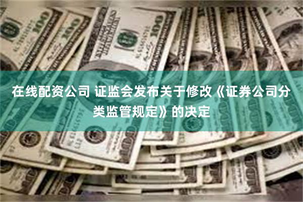在线配资公司 证监会发布关于修改《证券公司分类监管规定》的决定