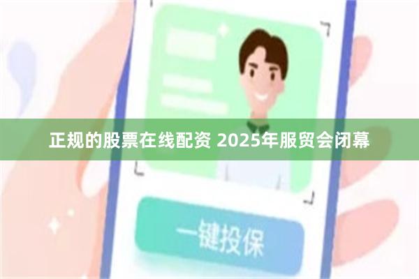 正规的股票在线配资 2025年服贸会闭幕