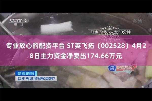 专业放心的配资平台 ST英飞拓（002528）4月28日主力资金净卖出174.66万元